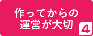 4.作ってからの運営が大切